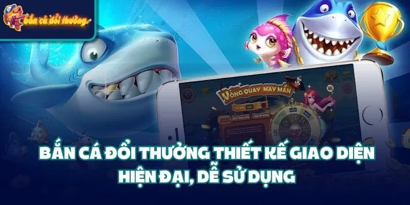 Bắn Cá Đổi Thưởng thiết kế giao diện hiện đại, dễ sử dụng