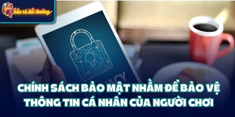 Chính sách bảo mật nhằm để bảo vệ thông tin cá nhân của người chơi