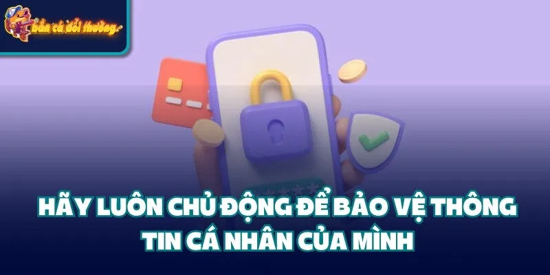 Hãy luôn chủ động để bảo vệ thông tin cá nhân của mình