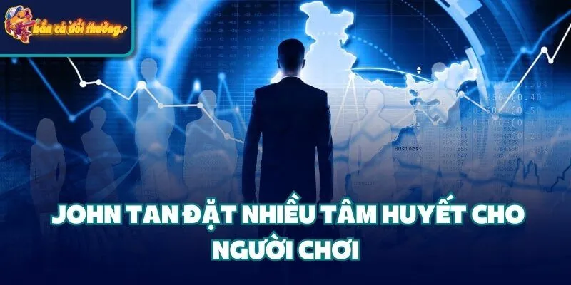John Tan đặt nhiều tâm huyết cho người chơi 
