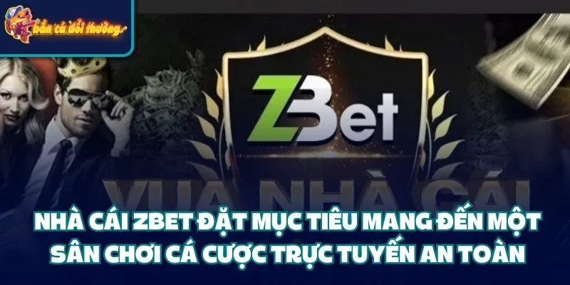 Nhà cái Zbet đặt mục tiêu mang đến một sân chơi cá cược trực tuyến an toàn