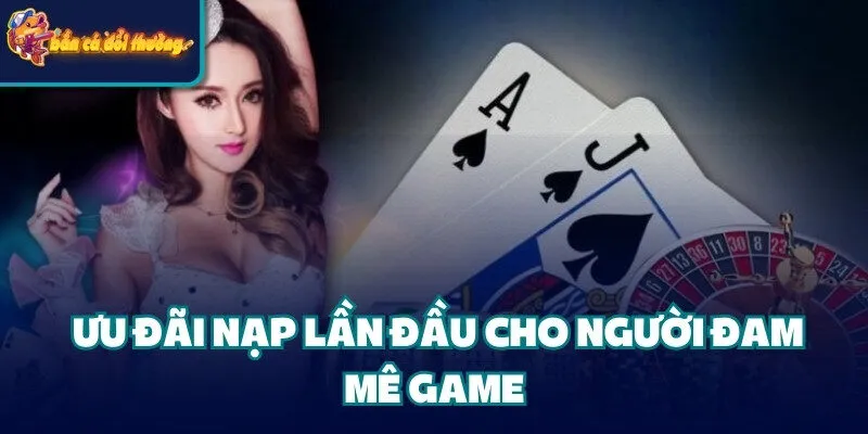 Ưu đãi nạp đầu cho người đam mê game 